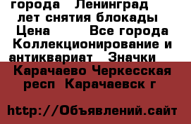 1.1) города : Ленинград - 40 лет снятия блокады › Цена ­ 49 - Все города Коллекционирование и антиквариат » Значки   . Карачаево-Черкесская респ.,Карачаевск г.